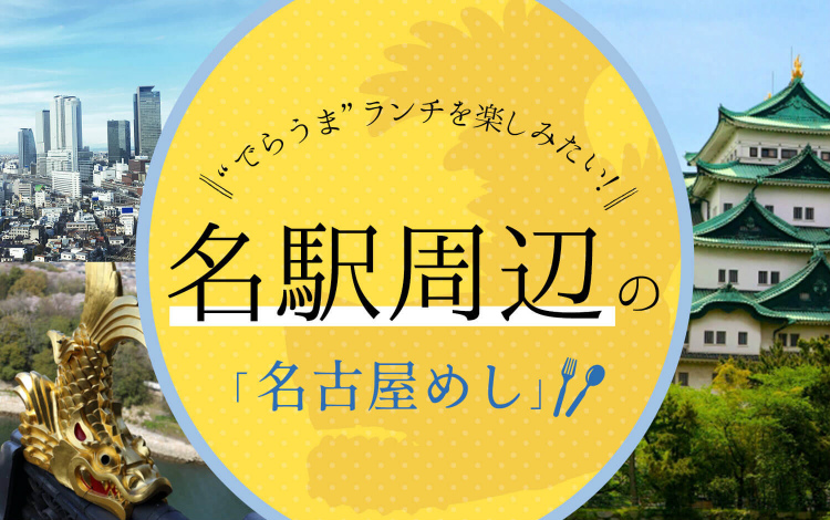 【名古屋】“でらうま”ランチを楽しみたい！　名駅周辺の「名古屋めし」